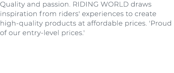 ﻿Quality and passion. RIDING WORLD draws inspiration from riders' experiences to create high quality products at affo...