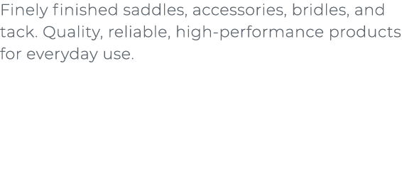 ﻿Finely finished saddles, accessories, bridles, and tack. Quality, reliable, high performance products for everyday u...