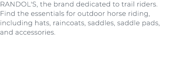 ﻿RANDOL'S, the brand dedicated to trail riders. Find the essentials for outdoor horse riding, including hats, raincoa...