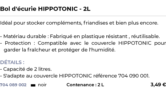  ﻿Bol d' curie HIPPOTONIC 2L﻿ ￼ ﻿Id al pour stocker compl ments, friandises et bien plus encore. Mat riau durable : F...