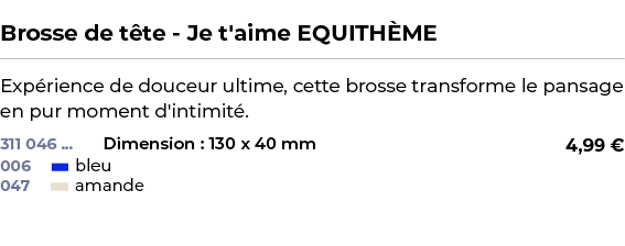  ﻿Brosse de t te Je t'aime EQUITH ME﻿ ￼ ﻿Exp rience de douceur ultime, cette brosse transforme le pansage en pur mome...