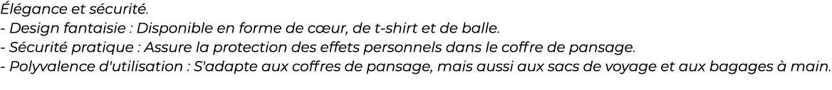 ﻿ l gance et s curit . Design fantaisie : Disponible en forme de c ur, de t shirt et de balle. S curit pratique : As...