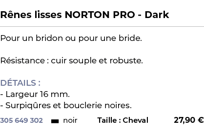  ﻿R nes lisses NORTON PRO Dark﻿ ￼ ﻿Pour un bridon ou pour une bride. R sistance : cuir souple et robuste. D TAILS : L...