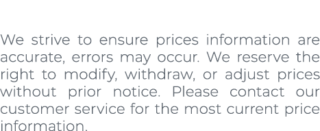 We strive to ensure prices information are accurate, errors may occur. We reserve the right to modify, withdraw, or a...
