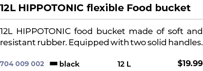 12L HIPPOTONIC flexible Food bucket﻿ ￼ ﻿12L HIPPOTONIC food bucket made of soft and resistant rubber. Equipped with ...