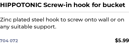 HIPPOTONIC Screw in hook for bucket﻿ ￼ ﻿Zinc plated steel hook to screw onto wall or on any suitable support. ﻿ 