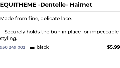 EQUITHEME Dentelle Hairnet﻿ ￼ ﻿Made from fine, delicate lace. Securely holds the bun in place for impeccable styling.﻿ 