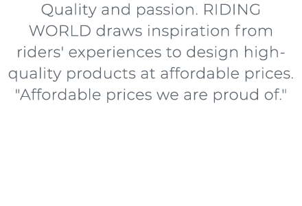 Quality and passion. RIDING WORLD draws inspiration from riders' experiences to design high quality products at affo...