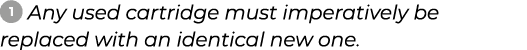 ￼ ﻿Any used cartridge must imperatively be replaced with an identical new one.﻿