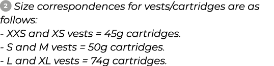 ￼ ﻿Size correspondences for vests/cartridges are as follows: XXS and XS vests = 45g cartridges. S and M vests = 50g c...