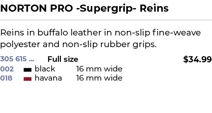 NORTON PRO Supergrip Reins﻿ ￼ ﻿Reins in buffalo leather in non slip fine weave polyester and non slip rubber grips. ﻿ 