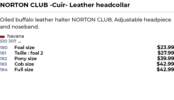 NORTON CLUB Cuir Leather headcollar﻿ ￼ ﻿Oiled buffalo leather halter NORTON CLUB. Adjustable headpiece and noseband. ﻿ 