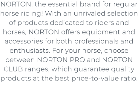 ﻿﻿﻿﻿NORTON, the essential brand for regular horse riding! With an unrivaled selection of products dedicated to rider...