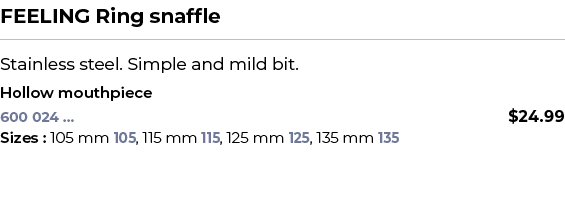 FEELING Ring snaffle﻿ ￼ ﻿Stainless steel. Simple and mild bit. ﻿ ﻿Hollow mouthpiece﻿ 