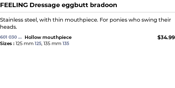 FEELING Dressage eggbutt bradoon﻿ ￼ ﻿Stainless steel, with thin mouthpiece. For ponies who swing their heads. ﻿ 