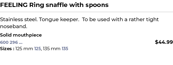 FEELING Ring snaffle with spoons﻿ ￼ ﻿Stainless steel. Tongue keeper. To be used with a rather tight noseband. ﻿ ﻿Sol...