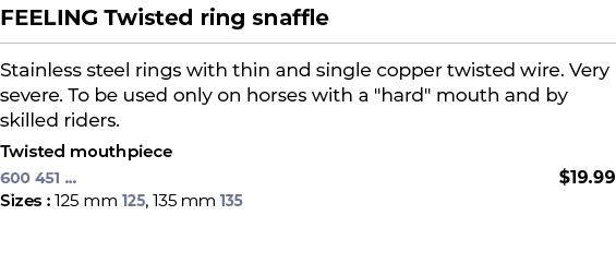 FEELING Twisted ring snaffle﻿ ￼ ﻿Stainless steel rings with thin and single copper twisted wire. Very severe. To be ...