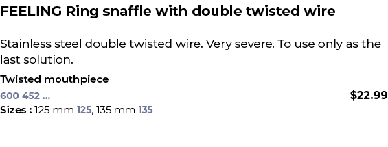 FEELING Ring snaffle with double twisted wire﻿ ￼ ﻿Stainless steel double twisted wire. Very severe. To use only as t...