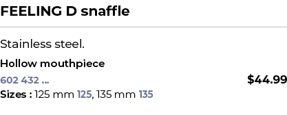 FEELING D snaffle﻿ ￼ ﻿Stainless steel. ﻿ ﻿Hollow mouthpiece﻿ 