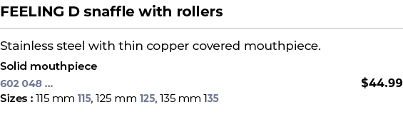 FEELING D snaffle with rollers﻿ ￼ ﻿Stainless steel with thin copper covered mouthpiece. ﻿ ﻿Solid mouthpiece﻿ 