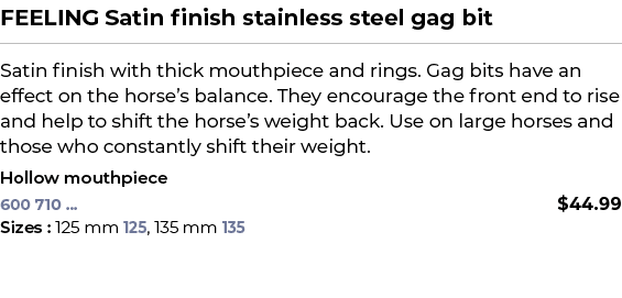 FEELING Satin finish stainless steel gag bit﻿ ￼ ﻿Satin finish with thick mouthpiece and rings. Gag bits have an effe...