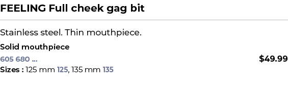 FEELING Full cheek gag bit﻿ ￼ ﻿Stainless steel. Thin mouthpiece. ﻿ ﻿Solid mouthpiece﻿ 