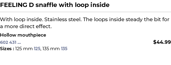 FEELING D snaffle with loop inside﻿ ￼ ﻿With loop inside. Stainless steel. The loops inside steady the bit for a more...