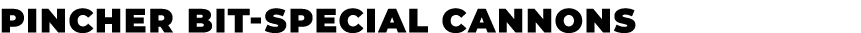 PINCHER BIT SPECIAL CANNONS﻿