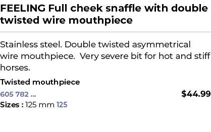 FEELING Full cheek snaffle with double twisted wire mouthpiece﻿ ￼ ﻿Stainless steel. Double twisted asymmetrical wire...