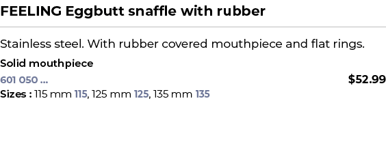 FEELING Eggbutt snaffle with rubber﻿ ￼ ﻿Stainless steel. With rubber covered mouthpiece and flat rings. ﻿ ﻿Solid mou...
