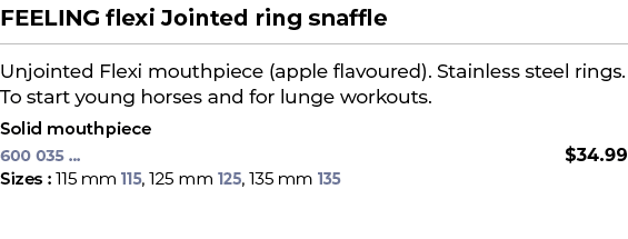 FEELING flexi Jointed ring snaffle﻿ ￼ ﻿Unjointed Flexi mouthpiece (apple flavoured). Stainless steel rings. To start...