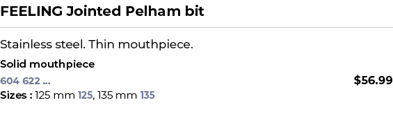 FEELING Jointed Pelham bit﻿ ￼ ﻿Stainless steel. Thin mouthpiece. ﻿ ﻿Solid mouthpiece﻿ 