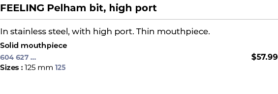 FEELING Pelham bit, high port﻿ ￼ ﻿In stainless steel, with high port. Thin mouthpiece. ﻿ ﻿Solid mouthpiece﻿ 