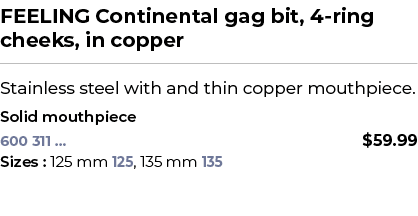 FEELING Continental gag bit, 4 ring cheeks, in copper﻿ ￼ ﻿Stainless steel with and thin copper mouthpiece. ﻿ ﻿Solid ...