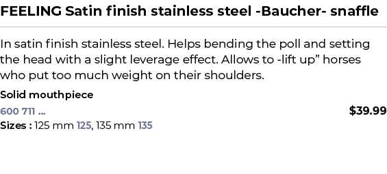 FEELING Satin finish stainless steel Baucher snaffle﻿ ￼ ﻿In satin finish stainless steel. Helps bending the poll and...