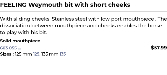 FEELING Weymouth bit with short cheeks﻿ ￼ ﻿With sliding cheeks. Stainless steel with low port mouthpiece . The disso...