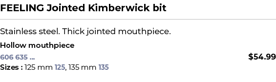 FEELING Jointed Kimberwick bit﻿ ￼ ﻿Stainless steel. Thick jointed mouthpiece. ﻿ ﻿Hollow mouthpiece﻿ 