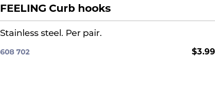 FEELING Curb hooks﻿ ￼ ﻿Stainless steel. Per pair. ﻿ 