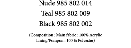 Nude 985 802 014 Teal 985 802 009 Black 985 802 002 (Composition : Main fabric : 100% Acrylic Lining/Pompon : 100 % P...