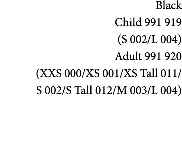 Black Child 991 919 (S 002/L 004) Adult 991 920 (XXS 000/XS 001/XS Tall 011/ S 002/S Tall 012/M 003/L 004) 