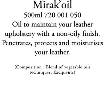 Mirak’oil 500ml 720 001 050 Oil to maintain your leather upholstery with a non oily finish. Penetrates, protects and ...