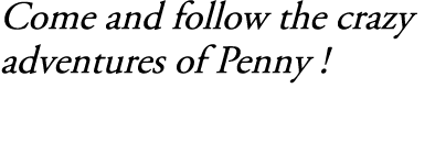 Come and follow the crazy adventures of Penny !